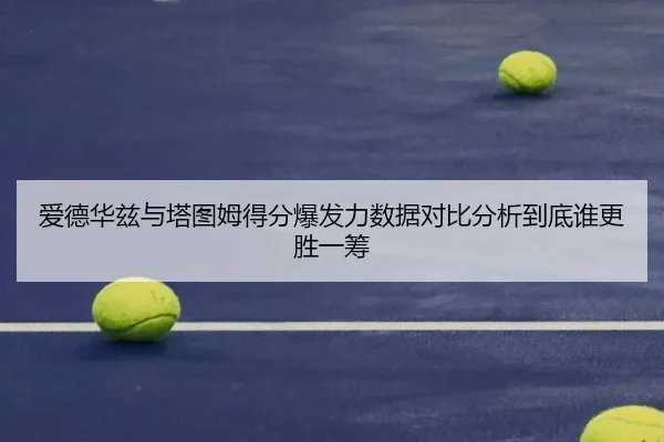 爱德华兹与塔图姆得分爆发力数据对比分析到底谁更胜一筹