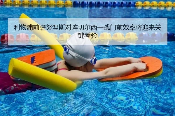 利物浦前瞻努涅斯对阵切尔西一战门前效率将迎来关键考验