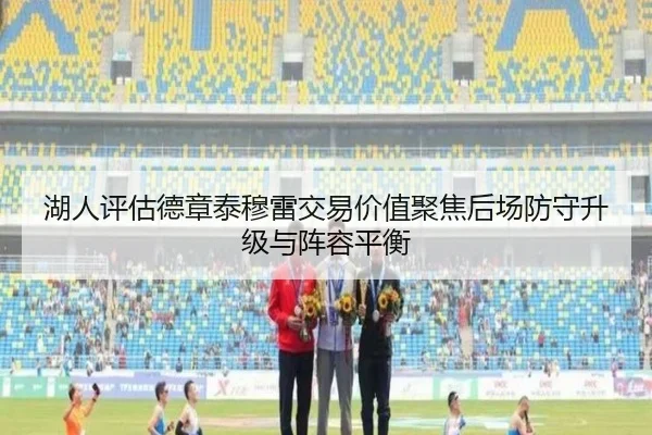 湖人评估德章泰穆雷交易价值聚焦后场防守升级与阵容平衡