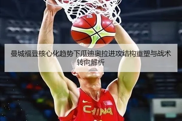 曼城福登核心化趋势下瓜迪奥拉进攻结构重塑与战术转向解析