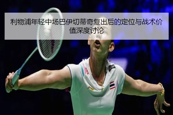 利物浦年轻中场巴伊切蒂奇复出后的定位与战术价值深度讨论