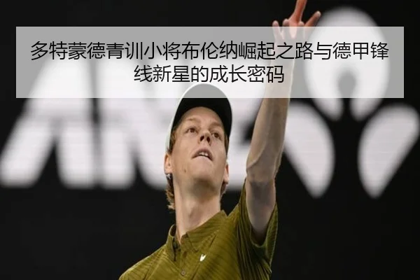 多特蒙德青训小将布伦纳崛起之路与德甲锋线新星的成长密码