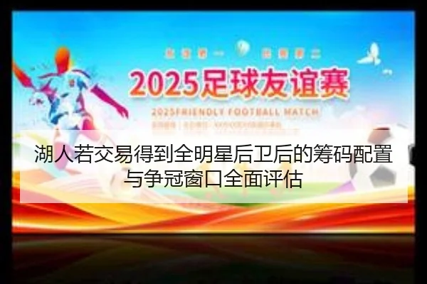 湖人若交易得到全明星后卫后的筹码配置与争冠窗口全面评估