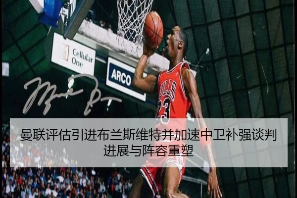 曼联评估引进布兰斯维特并加速中卫补强谈判进展与阵容重塑