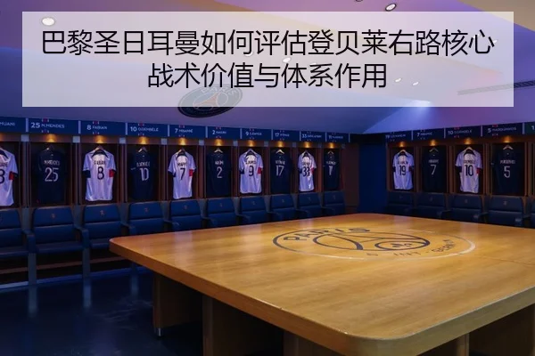 巴黎圣日耳曼如何评估登贝莱右路核心战术价值与体系作用