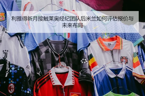 利雅得新月接触莱奥经纪团队后米兰如何评估报价与未来布局